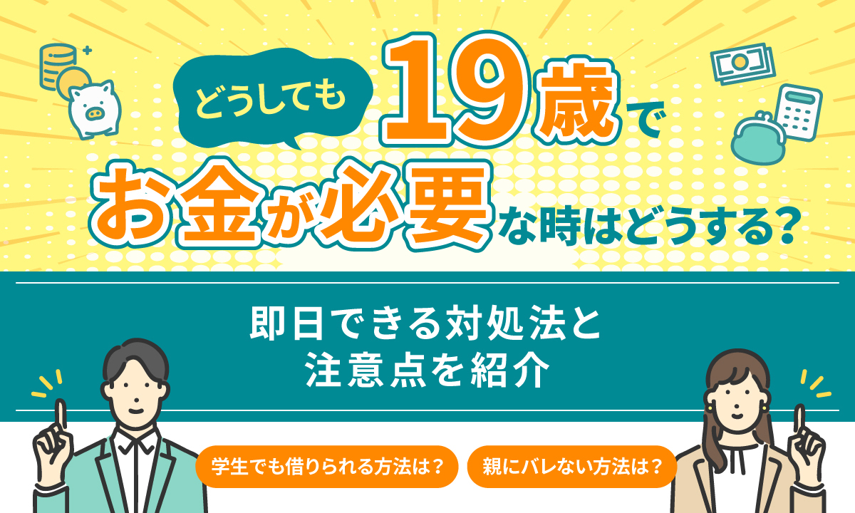 19歳でどうしてもお金が必要な時はどうする？ 即日できる対処法と注意点を紹介