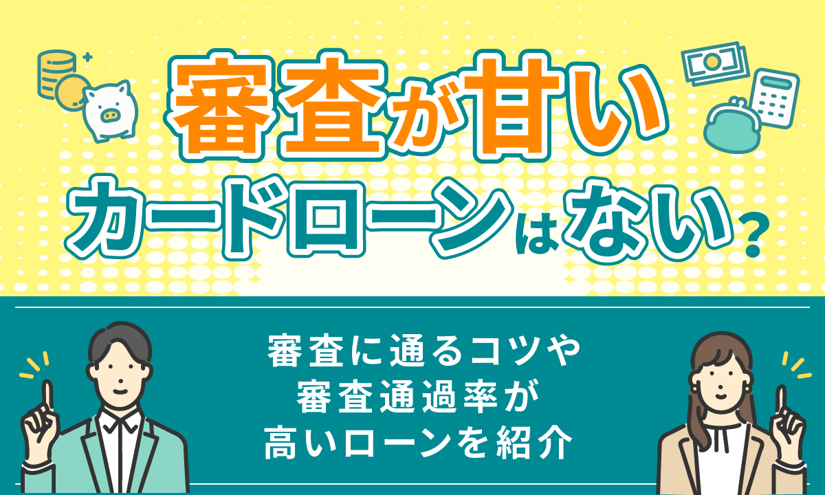 審査が甘いカードローンはない？ 審査に通るコツや審査通過率が高いローンを紹介