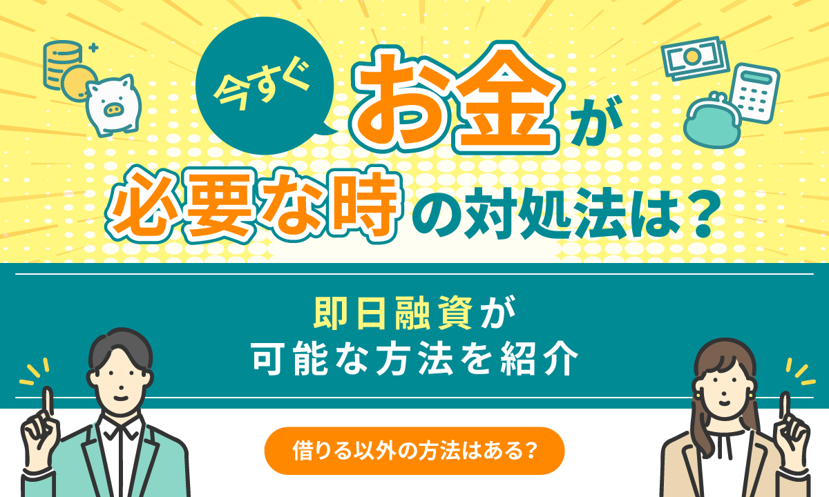 今すぐお金が必要な時の対処法は？ 即日融資が可能な方法を紹介