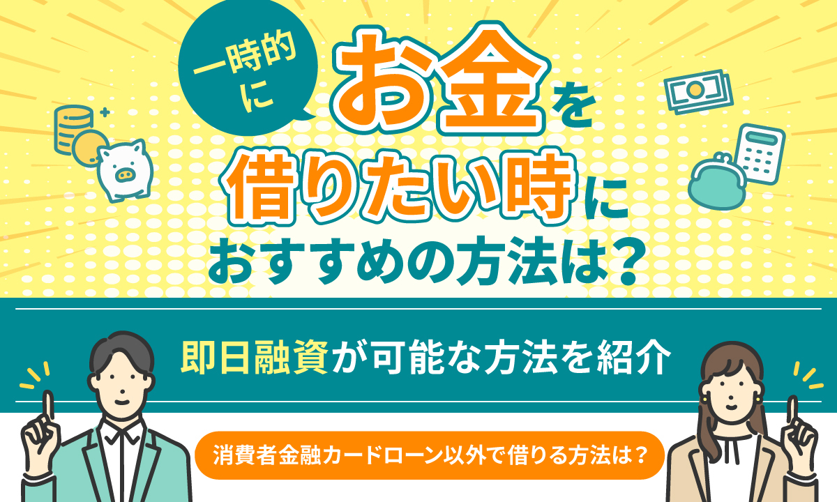 一時的にお金を借りたい時におすすめの方法は？ 即日融資が可能な方法を紹介